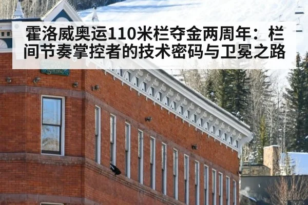 霍洛威奥运110米栏夺金两周年：栏间节奏掌控者的技术密码与卫冕之路