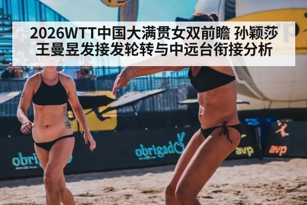 2026WTT中国大满贯女双前瞻 孙颖莎王曼昱发接发轮转与中远台衔接分析