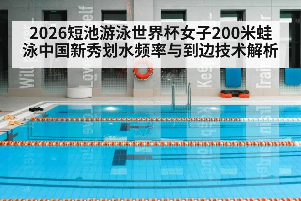 2026短池游泳世界杯女子200米蛙泳中国新秀划水频率与到边技术解析