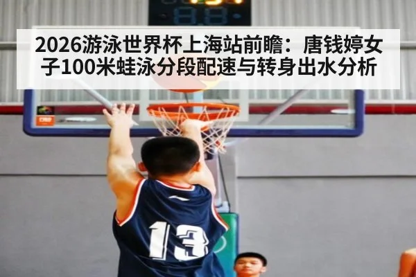 2026游泳世界杯上海站前瞻：唐钱婷女子100米蛙泳分段配速与转身出水分析